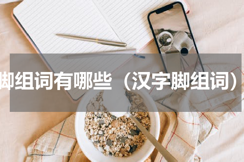 脚组词有哪些（汉字脚组词）