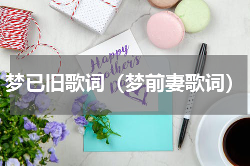 梦已旧歌词（梦前妻歌词）