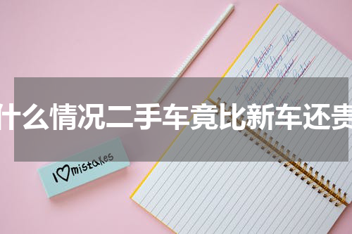 什么情况二手车竟比新车还贵