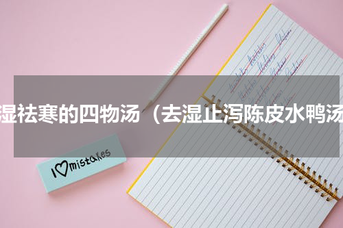 排湿祛寒的四物汤（去湿止泻陈皮水鸭汤）