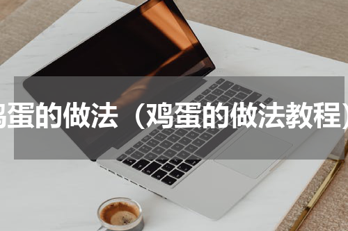 鸡蛋的做法（鸡蛋的做法教程）