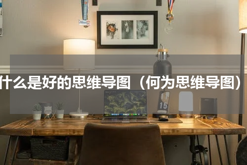 什么是好的思维导图（何为思维导图）