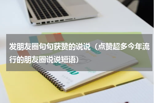 发朋友圈句句获赞的说说（点赞超多今年流行的朋友圈说说短语）