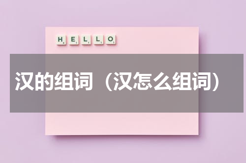 汉的组词（汉怎么组词）