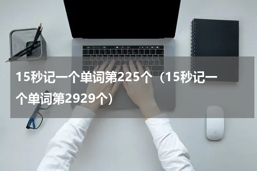 15秒记一个单词第225个（15秒记一个单词第2929个）