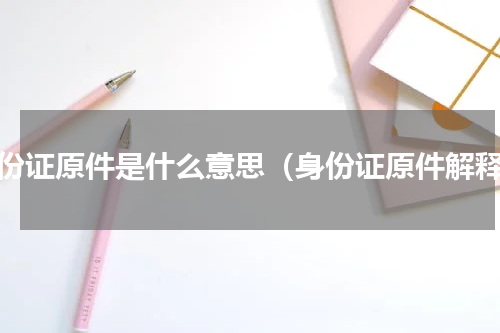 身份证原件是什么意思（身份证原件解释）