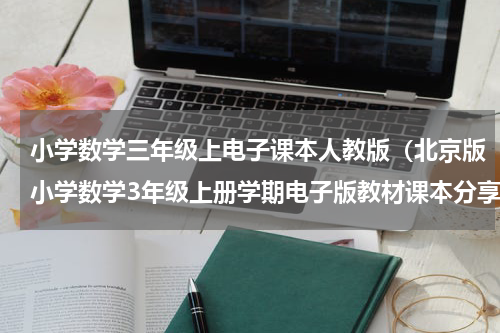 小学数学三年级上电子课本人教版（北京版小学数学3年级上册学期电子版教材课本分享）