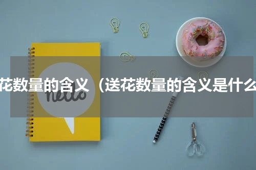 送花数量的含义（送花数量的含义是什么）