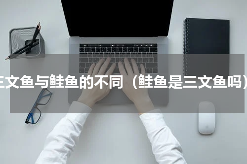 三文鱼与鲑鱼的不同（鲑鱼是三文鱼吗）