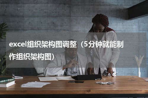 excel组织架构图调整（5分钟就能制作组织架构图）