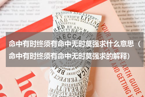 命中有时终须有命中无时莫强求什么意思（命中有时终须有命中无时莫强求的解释）