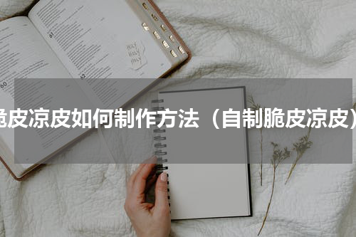脆皮凉皮如何制作方法（自制脆皮凉皮）
