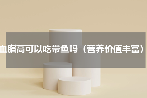 血脂高可以吃带鱼吗（营养价值丰富）