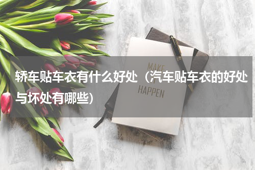 轿车贴车衣有什么好处（汽车贴车衣的好处与坏处有哪些）