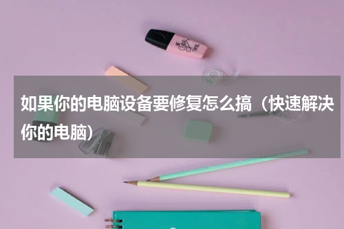 如果你的电脑设备要修复怎么搞（快速解决你的电脑）