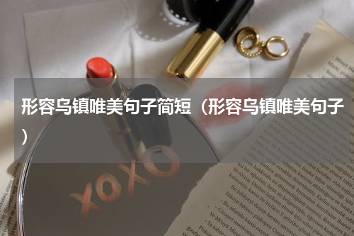 形容乌镇唯美句子简短（形容乌镇唯美句子）