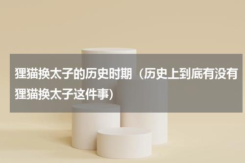 狸猫换太子的历史时期（历史上到底有没有狸猫换太子这件事）