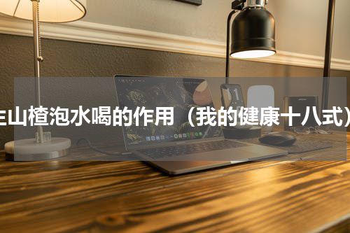 生山楂泡水喝的作用（我的健康十八式）