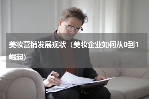 美妆营销发展现状（美妆企业如何从0到1崛起）