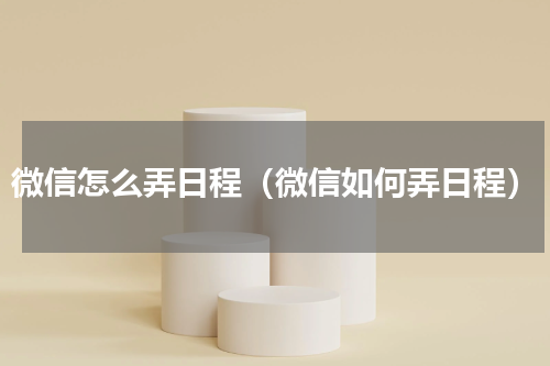 微信怎么弄日程（微信如何弄日程）
