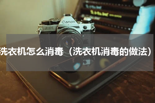 洗衣机怎么消毒（洗衣机消毒的做法）