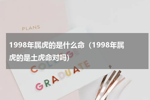 1998年属虎的是什么命（1998年属虎的是土虎命对吗）