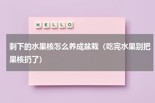 剩下的水果核怎么养成盆栽（吃完水果别把果核扔了）