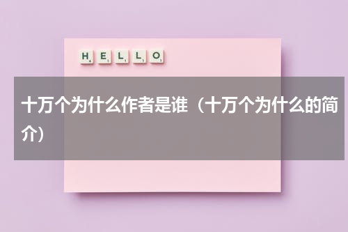 十万个为什么作者是谁（十万个为什么的简介）