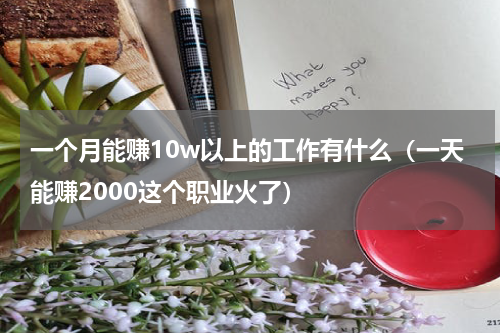 一个月能赚10w以上的工作有什么（一天能赚2000这个职业火了）