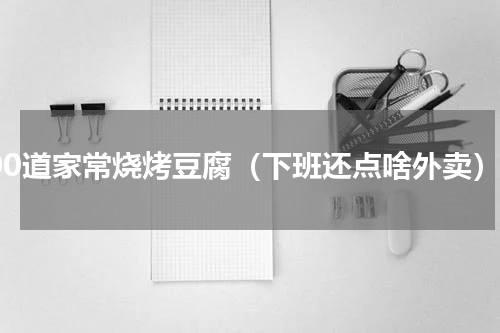 300道家常烧烤豆腐（下班还点啥外卖）