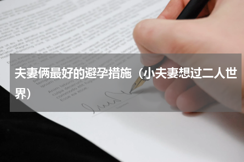 夫妻俩最好的避孕措施（小夫妻想过二人世界）