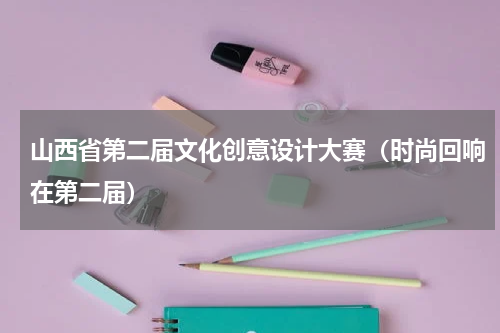 山西省第二届文化创意设计大赛（时尚回响在第二届）
