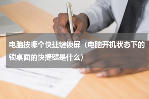 电脑按哪个快捷键锁屏（电脑开机状态下的锁桌面的快捷键是什么）