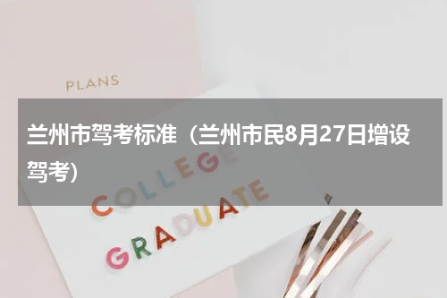兰州市驾考标准（兰州市民8月27日增设驾考）