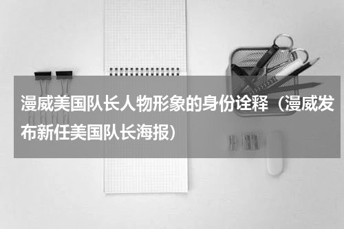 漫威美国队长人物形象的身份诠释（漫威发布新任美国队长海报）