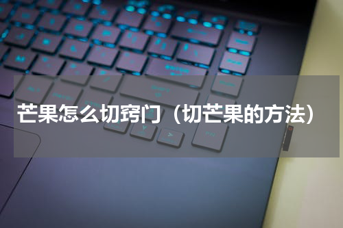 芒果怎么切窍门（切芒果的方法）