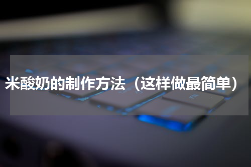 米酸奶的制作方法（这样做最简单）