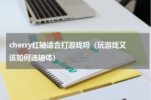 cherry红轴适合打游戏吗（玩游戏又该如何选轴体）