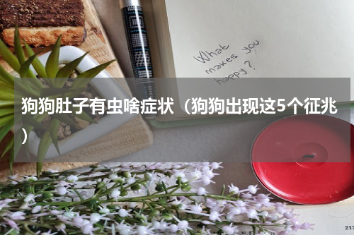 狗狗肚子有虫啥症状（狗狗出现这5个征兆）