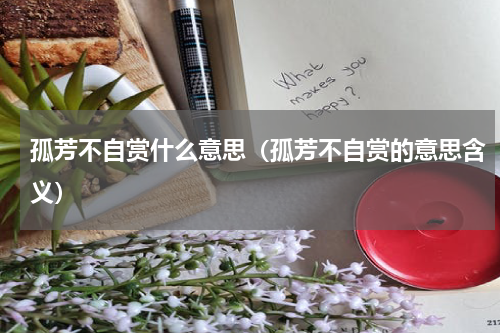 孤芳不自赏什么意思（孤芳不自赏的意思含义）