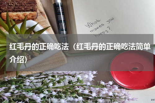 红毛丹的正确吃法（红毛丹的正确吃法简单介绍）