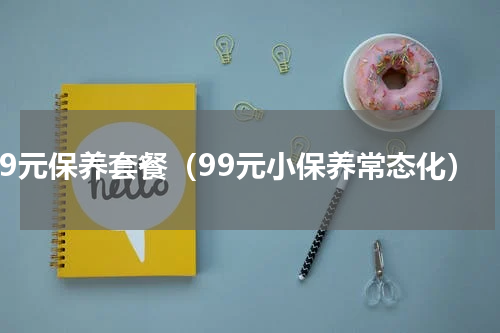 99元保养套餐（99元小保养常态化）