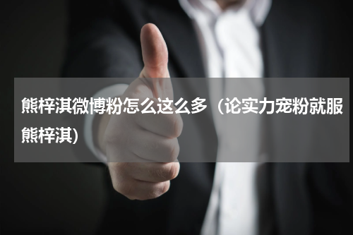 熊梓淇微博粉怎么这么多（论实力宠粉就服熊梓淇）