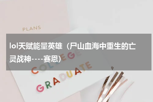 lol天赋能量英雄（尸山血海中重生的亡灵战神----赛恩）