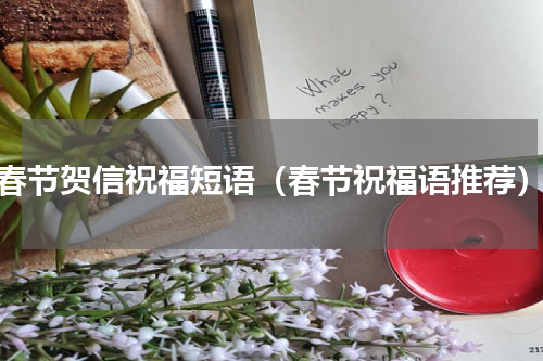 春节贺信祝福短语（春节祝福语推荐）
