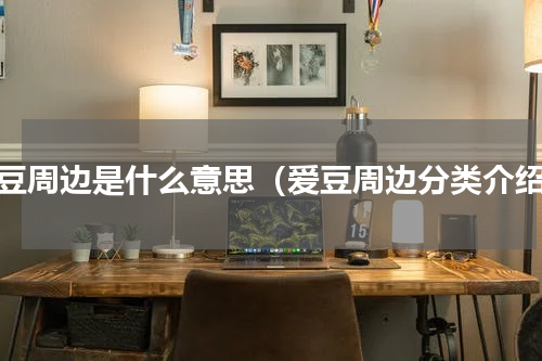 爱豆周边是什么意思（爱豆周边分类介绍）