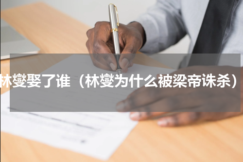 林燮娶了谁（林燮为什么被梁帝诛杀）