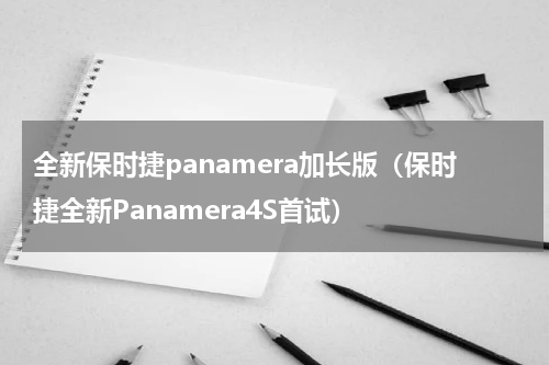 全新保时捷panamera加长版（保时捷全新Panamera4S首试）