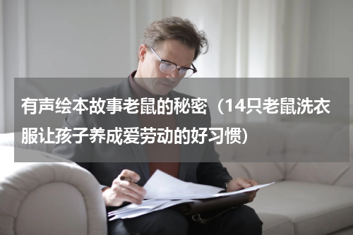 有声绘本故事老鼠的秘密（14只老鼠洗衣服让孩子养成爱劳动的好习惯）