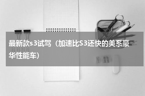 最新款s3试驾（加速比S3还快的美系豪华性能车）